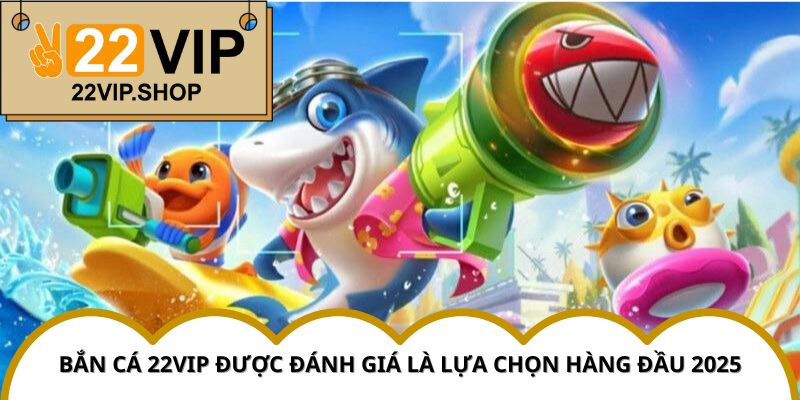 Bắn Cá 22VIP được người chơi coi là ưu tiên hàng đầu