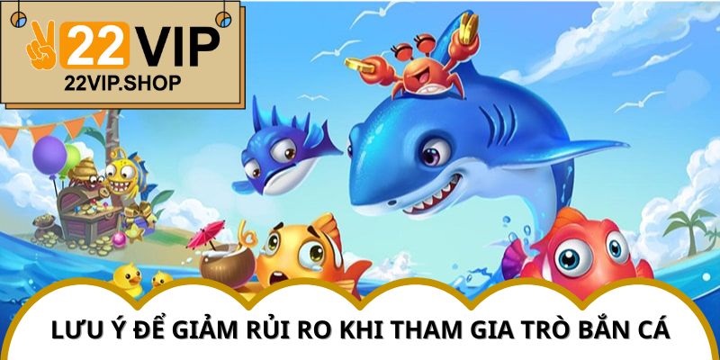 Những rủi ro cần lưu ý để trải nghiệm Bắn Cá